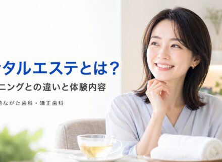デンタルエステとは?クリーニングとの違いと体験内容