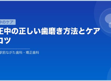 矯正中の正しい歯磨き方法とケアのコツ
