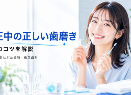 矯正中の正しい歯磨き方法とケアのコツ