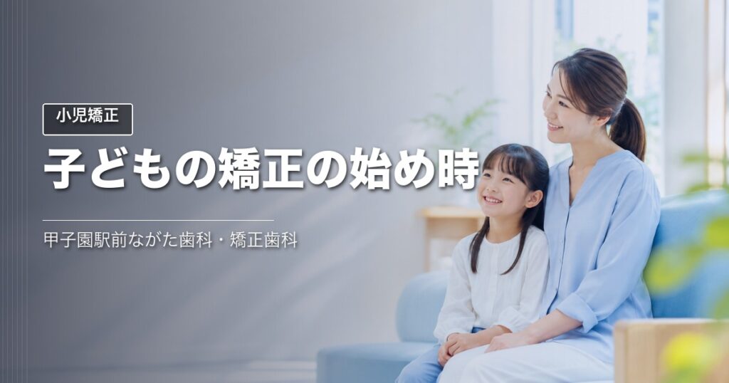 子どもの矯正はいつから始める?|甲子園の歯科